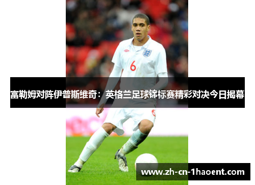 富勒姆对阵伊普斯维奇：英格兰足球锦标赛精彩对决今日揭幕