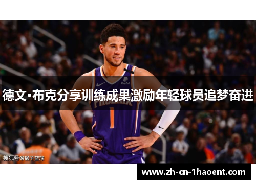 德文·布克分享训练成果激励年轻球员追梦奋进 德文·布克分享训练成果激励年轻球员追梦奋进