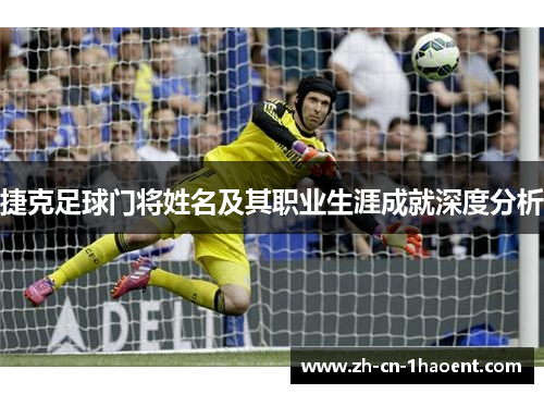 捷克足球门将姓名及其职业生涯成就深度分析 捷克足球门将姓名及其职业生涯成就深度分析