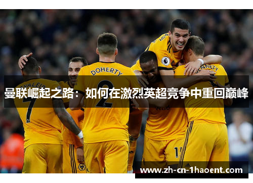 曼联崛起之路：如何在激烈英超竞争中重回巅峰