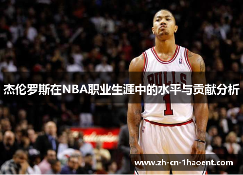 杰伦罗斯在NBA职业生涯中的水平与贡献分析 杰伦罗斯在NBA职业生涯中的水平与贡献分析