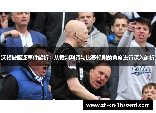 沃顿被驱逐事件解析:从裁判判罚与比赛规则的角度进行深入剖析 沃顿被驱逐事件解析:从裁判判罚与比赛规则的角度进行深入剖析