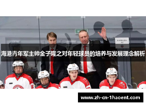 海港青年军主帅金子隆之对年轻球员的培养与发展理念解析 海港青年军主帅金子隆之对年轻球员的培养与发展理念解析