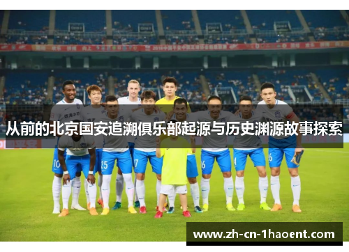 从前的北京国安追溯俱乐部起源与历史渊源故事探索 从前的北京国安追溯俱乐部起源与历史渊源故事探索