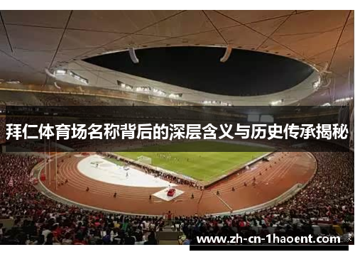 拜仁体育场名称背后的深层含义与历史传承揭秘 拜仁体育场名称背后的深层含义与历史传承揭秘