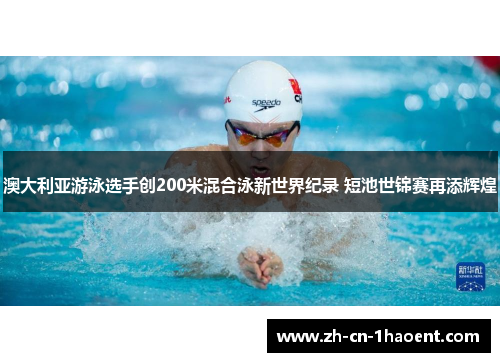 澳大利亚游泳选手创200米混合泳新世界纪录 短池世锦赛再添辉煌 澳大利亚游泳选手创200米混合泳新世界纪录 短池世锦赛再添辉煌
