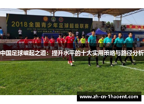 中国足球崛起之道:提升水平的十大实用策略与路径分析 中国足球崛起之道:提升水平的十大实用策略与路径分析