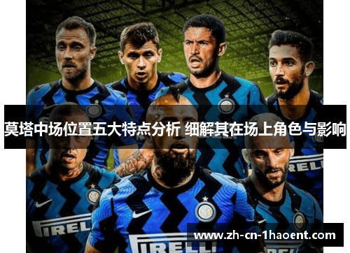 莫塔中场位置五大特点分析 细解其在场上角色与影响 莫塔中场位置五大特点分析 细解其在场上角色与影响