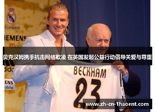 贝克汉姆携手抗击网络欺凌 在英国发起公益行动倡导关爱与尊重 贝克汉姆携手抗击网络欺凌 在英国发起公益行动倡导关爱与尊重
