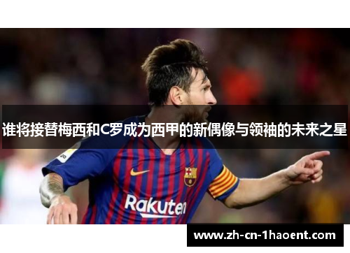 谁将接替梅西和C罗成为西甲的新偶像与领袖的未来之星