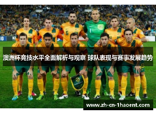 澳洲杯竞技水平全面解析与观察 球队表现与赛事发展趋势 澳洲杯竞技水平全面解析与观察 球队表现与赛事发展趋势