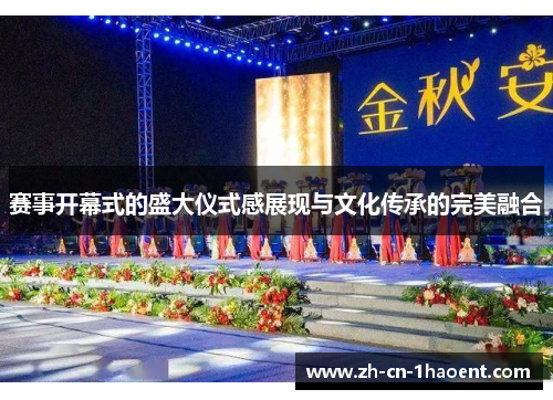 赛事开幕式的盛大仪式感展现与文化传承的完美融合