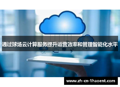 通过球场云计算服务提升运营效率和管理智能化水平 通过球场云计算服务提升运营效率和管理智能化水平
