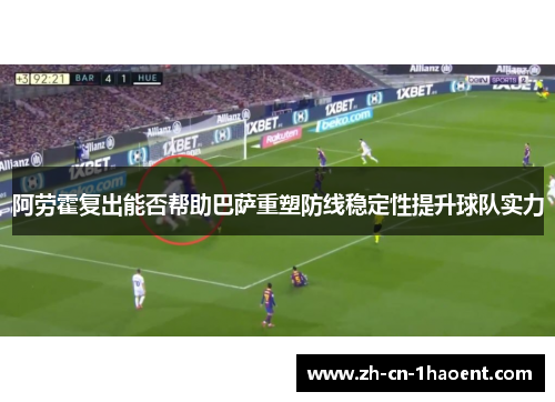 阿劳霍复出能否帮助巴萨重塑防线稳定性提升球队实力