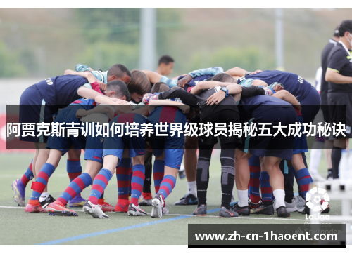阿贾克斯青训如何培养世界级球员揭秘五大成功秘诀 阿贾克斯青训如何培养世界级球员揭秘五大成功秘诀