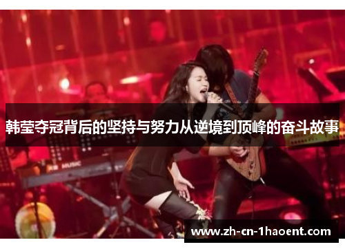 韩莹夺冠背后的坚持与努力从逆境到顶峰的奋斗故事 韩莹夺冠背后的坚持与努力从逆境到顶峰的奋斗故事