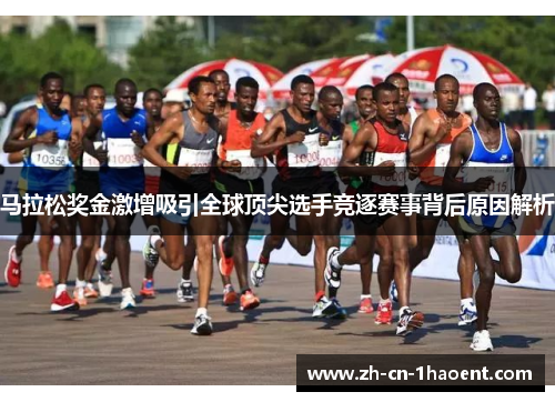 马拉松奖金激增吸引全球顶尖选手竞逐赛事背后原因解析 马拉松奖金激增吸引全球顶尖选手竞逐赛事背后原因解析