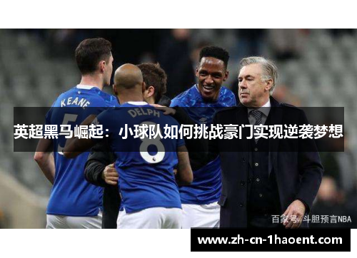 英超黑马崛起:小球队如何挑战豪门实现逆袭梦想 英超黑马崛起:小球队如何挑战豪门实现逆袭梦想