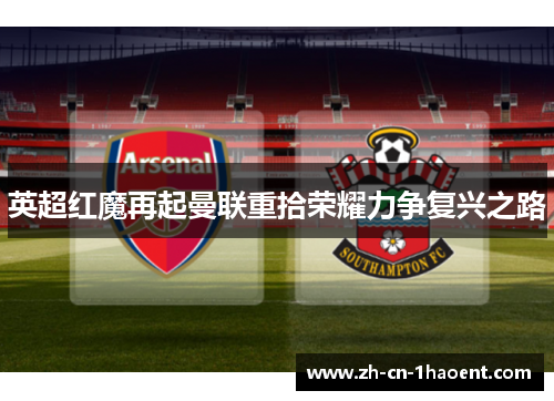 英超红魔再起曼联重拾荣耀力争复兴之路 英超红魔再起曼联重拾荣耀力争复兴之路