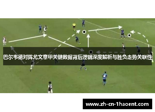 巴尔韦德对阵尤文意甲关键数据背后逻辑深度解析与胜负走势关联性 巴尔韦德对阵尤文意甲关键数据背后逻辑深度解析与胜负走势关联性