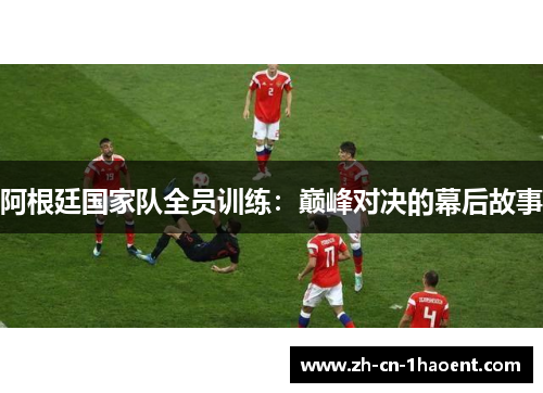 阿根廷国家队全员训练：巅峰对决的幕后故事