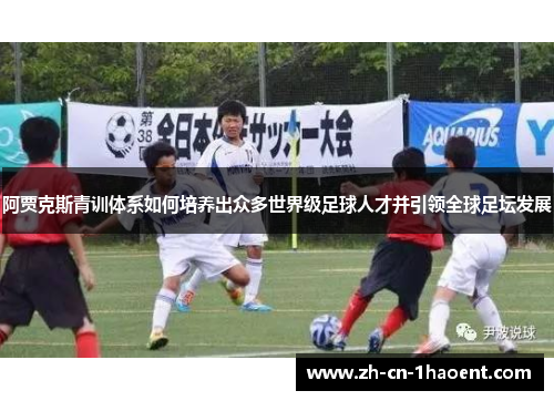 阿贾克斯青训体系如何培养出众多世界级足球人才并引领全球足坛发展 阿贾克斯青训体系如何培养出众多世界级足球人才并引领全球足坛发展