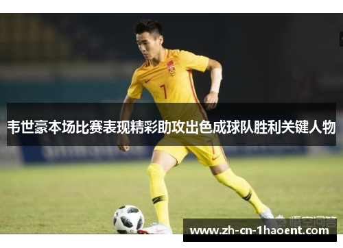 韦世豪本场比赛表现精彩助攻出色成球队胜利关键人物 韦世豪本场比赛表现精彩助攻出色成球队胜利关键人物