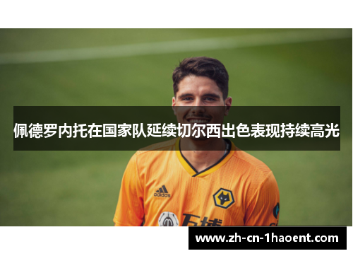 佩德罗内托在国家队延续切尔西出色表现持续高光