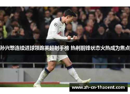 孙兴慜连续进球领跑英超射手榜 热刺前锋状态火热成为焦点